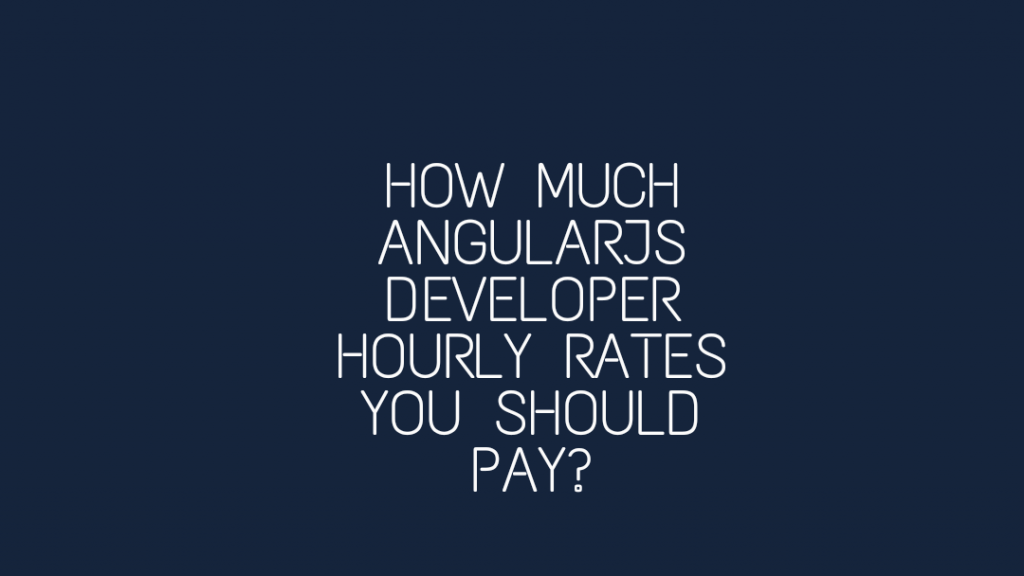 How Much AngularJS Developer Hourly Rates You Should Pay?