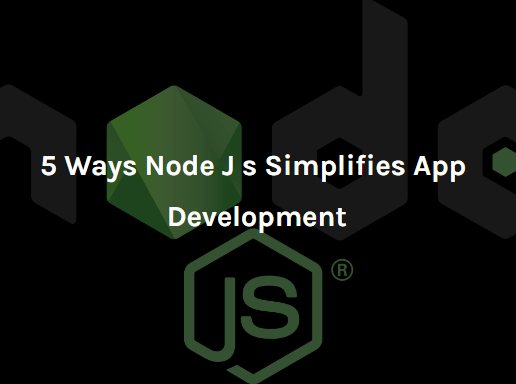 5 Ways NodeJs Simplifies App Development